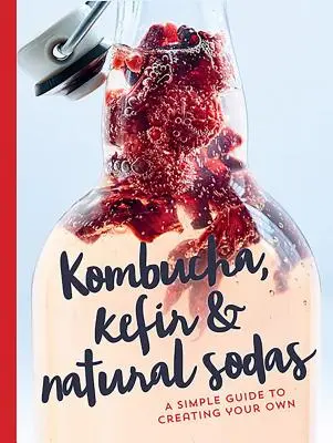 Kombucha, kefir és természetes üdítők: Egyszerű útmutató a saját készítéshez - Kombucha, Kefir & Natural Sodas: A Simple Guide for Creating Your Own