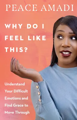 Miért érzem így magam? Értsd meg a nehéz érzelmeidet, és találd meg a kegyelmet, hogy át tudj lépni rajtuk - Why Do I Feel Like This?: Understand Your Difficult Emotions and Find Grace to Move Through