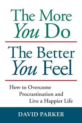 Minél többet teszel, annál jobban érzed magad: Hogyan győzd le a halogatást és élj boldogabb életet? - The More You Do The Better You Feel: How to Overcome Procrastination and Live a Happier Life