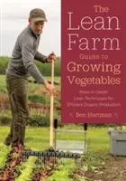 A Lean Farm útmutató a zöldségtermesztéshez: Mélyrehatóbb Lean-technikák a hatékony biotermesztéshez - The Lean Farm Guide to Growing Vegetables: More In-Depth Lean Techniques for Efficient Organic Production