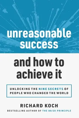 Az ésszerűtlen siker és hogyan érhetjük el: A világot megváltoztató emberek 9 titkának feltárása - Unreasonable Success and How to Achieve It: Unlocking the 9 Secrets of People Who Changed the World