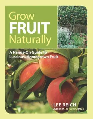 Természetes gyümölcstermesztés: A Hands-On Guide to Luscious, Home-Grown Fruit - Grow Fruit Naturally: A Hands-On Guide to Luscious, Home-Grown Fruit