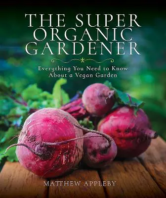 A szuper biokertész: Minden, amit a vegán kertről tudni kell - The Super Organic Gardener: Everything You Need to Know about a Vegan Garden