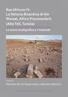 Rus Africum IV: La Fattoria Bizantina Di Ain Wassel, Africa Proconsularis (Alto Tell, Tunézia): Lo Scavo Stratigrafico E I Materiali - Rus Africum IV: La Fattoria Bizantina Di Ain Wassel, Africa Proconsularis (Alto Tell, Tunisia): Lo Scavo Stratigrafico E I Materiali