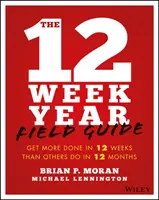 A 12 hetes év terepkalauza: 12 hét alatt többre jutsz, mint mások 12 hónap alatt - The 12 Week Year Field Guide: Get More Done in 12 Weeks Than Others Do in 12 Months