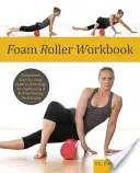 Foam Roller Workbook: Illusztrált lépésről lépésre útmutató nyújtási, erősítési és rehabilitációs technikákhoz - Foam Roller Workbook: Illustrated Step-By-Step Guide to Stretching, Strengthening and Rehabilitative Techniques