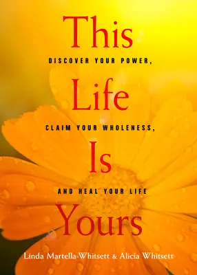 Ez az élet a tiéd: Fedezd fel az erődet, követeld a teljességedet, és gyógyítsd meg az életed - This Life Is Yours: Discover Your Power, Claim Your Wholeness, and Heal Your Life