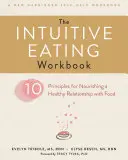 The Intuitive Eating Workbook: Tíz alapelv az étellel való egészséges kapcsolat táplálásához - The Intuitive Eating Workbook: Ten Principles for Nourishing a Healthy Relationship with Food