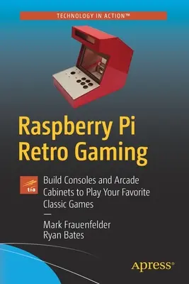 Málna Pi retrojátékok: Konzolok és árkád szekrények építése a kedvenc klasszikus játékok lejátszásához - Raspberry Pi Retro Gaming: Build Consoles and Arcade Cabinets to Play Your Favorite Classic Games