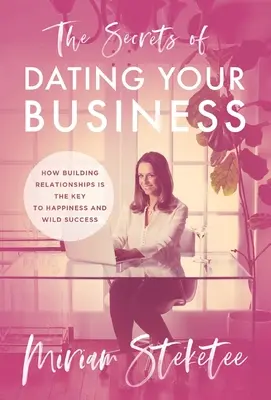 A vállalkozásoddal való randevúzás titkai: Hogyan a kapcsolatok építése a boldogság és a vad siker kulcsa - The Secrets of Dating Your Business: How Building Relationships Is the Key to Happiness and Wild Success
