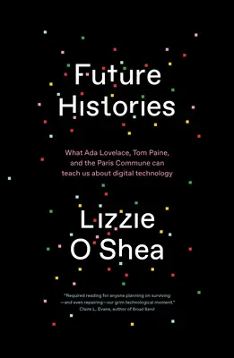 Future Histories: Mit taníthat nekünk ADA Lovelace, Tom Paine és a párizsi kommün a digitális technológiáról? - Future Histories: What ADA Lovelace, Tom Paine, and the Paris Commune Can Teach Us about Digital Technology