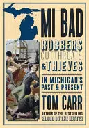 MI Bad: Rablók, gyilkosok és tolvajok Michigan múltjában és jelenében - MI Bad: Robbers, Cutthroats & Thieves in Michigan's Past & Present