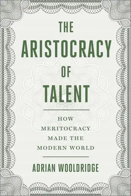 A tehetség arisztokráciája: Hogyan teremtette meg a modern világot a meritokrácia - The Aristocracy of Talent: How Meritocracy Made the Modern World