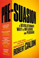 Pre-Suasion - A befolyásolás és meggyőzés forradalmi módja - Pre-Suasion - A Revolutionary Way to Influence and Persuade