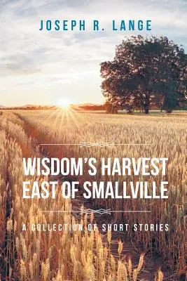 A bölcsesség aratása Smallville-től keletre: A Collection of Short Stories - Wisdom's Harvest East of Smallville: A Collection of Short Stories