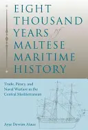 Nyolcezer év máltai tengerészettörténet: Kereskedelem, kalózkodás és tengeri hadviselés a Földközi-tenger középső részén - Eight Thousand Years of Maltese Maritime History: Trade, Piracy, and Naval Warfare in the Central Mediterranean