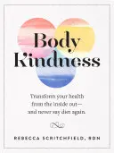 Body Kindness: Transform Your Health from the Inside Out - And Never Say Diet Again (alakítsd át az egészségedet belülről kifelé - és soha többé ne mondj diétát) - Body Kindness: Transform Your Health from the Inside Out--And Never Say Diet Again