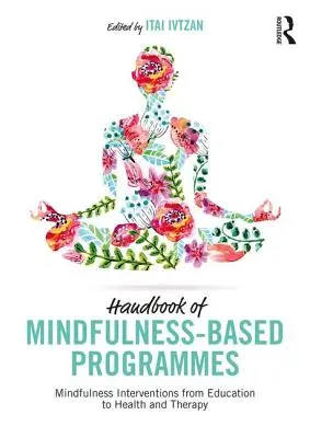 A mindfulness-alapú programok kézikönyve: Mindfulness-intervenciók az oktatástól az egészségügyig és a terápiáig - Handbook of Mindfulness-Based Programmes: Mindfulness Interventions from Education to Health and Therapy