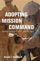 A missziós parancs elfogadása: Vezetők fejlesztése a felsőbbrendű parancsnoki kultúrához - Adopting Mission Command: Developing Leaders for a Superior Command Culture