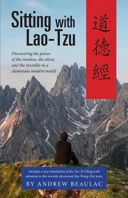 Lao-ce-vel ülve: Az időtlen, a csendes és a láthatatlan erejének felfedezése egy zajos modern világban - Sitting with Lao-Tzu: Discovering the Power of the Timeless, the Silent, and the Invisible in a Clamorous Modern World