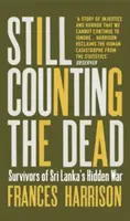 Még mindig számoljuk a halottakat - A Srí Lanka-i rejtett háború túlélői (Harrison Frances (Oxford University)) - Still Counting the Dead - Survivors of Sri Lanka's Hidden War (Harrison Frances (Oxford University))