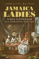 Jamaica Ladies: Női rabszolgatartók és Nagy-Britannia atlanti birodalmának megteremtése - Jamaica Ladies: Female Slaveholders and the Creation of Britain's Atlantic Empire