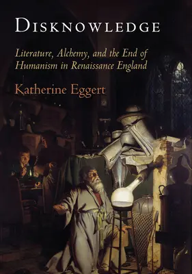 Tudatlanság: Irodalom, alkímia és a humanizmus vége a reneszánsz Angliában - Disknowledge: Literature, Alchemy, and the End of Humanism in Renaissance England