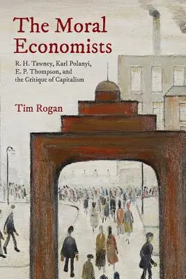 Az erkölcsi közgazdászok: R. H. Tawney, Karl Polanyi, E. P. Thompson és a kapitalizmus kritikája - The Moral Economists: R. H. Tawney, Karl Polanyi, E. P. Thompson, and the Critique of Capitalism