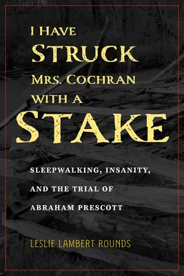 Karóval ütöttem meg Mrs. Cochrant: Alvajárás, elmebaj és Abraham Prescott pere - I Have Struck Mrs. Cochran with a Stake: Sleepwalking, Insanity, and the Trial of Abraham Prescott
