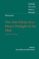 Nietzsche: Nietzsche: Az Antikrisztus, Ecce Homo, A bálványok alkonya: És más írások - Nietzsche: The Anti-Christ, Ecce Homo, Twilight of the Idols: And Other Writings