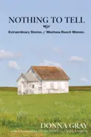 Nincs mit mesélni: Montanai ranch asszonyok rendkívüli történetei - Nothing to Tell: Extraordinary Stories of Montana Ranch Women