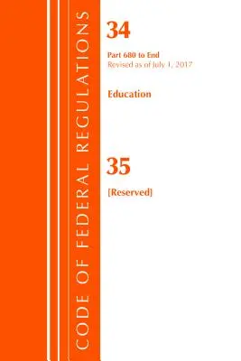 Code of Federal Regulations, Title 34 Education 680-End & 35 (Reserved), Revised as July 1, 2017 (Office Of The Federal Register (U.S.)) - Code of Federal Regulations, Title 34 Education 680-End & 35 (Reserved), Revised as of July 1, 2017 (Office Of The Federal Register (U.S.))