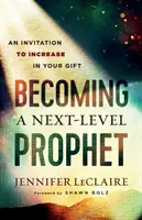 Újabb szintű prófétává válás: Meghívás az ajándékod gyarapítására - Becoming a Next-Level Prophet: An Invitation to Increase in Your Gift