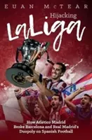 A Laliga eltérítése: Hogyan törte meg az Atltico Madrid a Barcelona és a Real Madrid duopolját a spanyol labdarúgásban? - Hijacking Laliga: How Atltico Madrid Broke Barcelona and Real Madrid's Duopoloy on Spanish Football