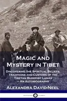 Mágia és misztérium Tibetben: A tibeti buddhista lámák spirituális hiedelmeinek, hagyományainak és szokásainak felfedezése - Önéletírás - Magic and Mystery in Tibet: Discovering the Spiritual Beliefs, Traditions and Customs of the Tibetan Buddhist Lamas - An Autobiography