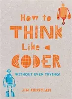 Hogyan gondolkodjunk úgy, mint egy kódoló: Anélkül, hogy megpróbálnád - How to Think Like a Coder: Without Even Trying