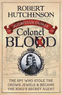 Blood ezredes merész bűntettei: A kém, aki ellopta a koronaékszereket és a király titkos ügynöke lett - The Audacious Crimes of Colonel Blood: The Spy Who Stole the Crown Jewels and Became the King's Secret Agent