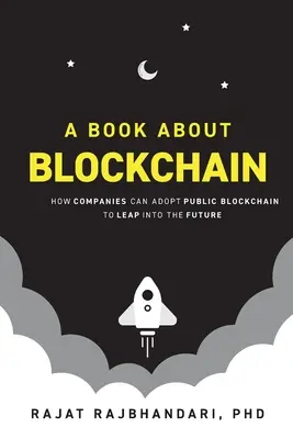 Egy könyv a blokkláncról: Hogyan fogadhatják el a vállalatok a nyilvános blokkláncot, hogy ugorjanak a jövőbe - A Book About Blockchain: How Companies Can Adopt Public Blockchain to Leap into the Future