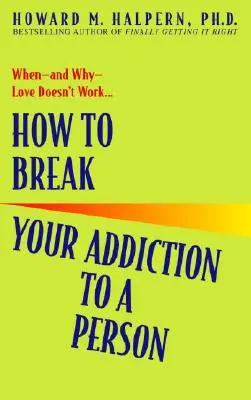 Hogyan törjünk meg egy személytől való függőségünkből: Amikor - és miért - a szerelem nem működik - How to Break Your Addiction to a Person: When--And Why--Love Doesn't Work