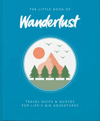 A vándorlásvágy kis könyve: Travel Quips & Quotes for Life's Big Adventures (Utazási kvízek és idézetek az élet nagy kalandjaihoz) - The Little Book of Wanderlust: Travel Quips & Quotes for Life's Big Adventures