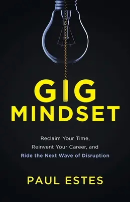 Gig Mindset: Visszaszerezd az idődet, találd fel újra a karriered, és lovagold meg a következő zavarhullámot - Gig Mindset: Reclaim Your Time, Reinvent Your Career, and Ride the Next Wave of Disruption