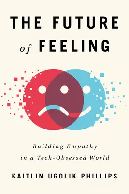 Az érzés jövője: Az empátia kiépítése a technológia megszállott világában - The Future of Feeling: Building Empathy in a Tech-Obsessed World