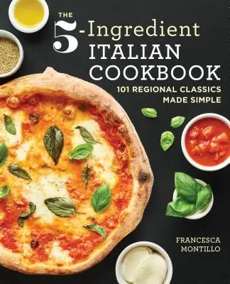 Az 5 hozzávalóból álló olasz szakácskönyv: 101 regionális klasszikus étel egyszerűen elkészítve - The 5-Ingredient Italian Cookbook: 101 Regional Classics Made Simple