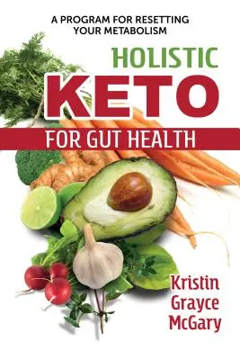 Holisztikus Keto a bél egészségéért: A program az anyagcsere visszaállítására - Holistic Keto for Gut Health: A Program for Resetting Your Metabolism