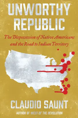 Méltatlan köztársaság: Az amerikai őslakosok kisajátítása és az indián területhez vezető út - Unworthy Republic: The Dispossession of Native Americans and the Road to Indian Territory