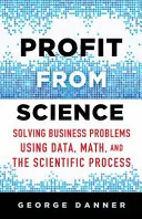 Profit a tudományból: Üzleti problémák megoldása az adatok, a matematika és a tudományos folyamatok segítségével - Profit from Science: Solving Business Problems Using Data, Math, and the Scientific Process