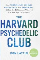 A Harvard Pszichedelikus Klub: Hogyan ölte meg Timothy Leary, Ram Dass, Huston Smith és Andrew Weil az ötvenes éveket, és hogyan vezetett be egy új korszakot Amerikában? - The Harvard Psychedelic Club: How Timothy Leary, Ram Dass, Huston Smith, and Andrew Weil Killed the Fifties and Ushered in a New Age for America