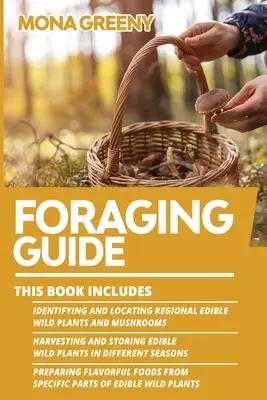 Foraging Guide: Ez a könyv a következőket tartalmazza: A regionális ehető vadon termő növények és gombák azonosítása és felkutatása + Az ehető vadon termő növények betakarítása és tárolása. - Foraging Guide: This book includes: Identifying and Locating Regional Edible Wild Plants and Mushrooms + Harvesting and Storing Edible