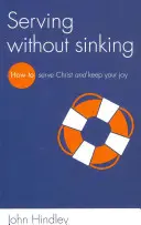 Szolgálni anélkül, hogy elsüllyednél: Hogyan szolgáld Krisztust és őrizd meg az örömödet? - Serving Without Sinking: How to Serve Christ and Keep Your Joy