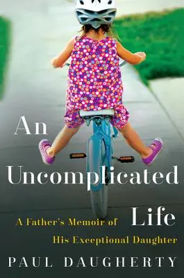 Egy bonyodalmak nélküli élet: Egy apa visszaemlékezése kivételes lányáról - An Uncomplicated Life: A Father's Memoir of His Exceptional Daughter